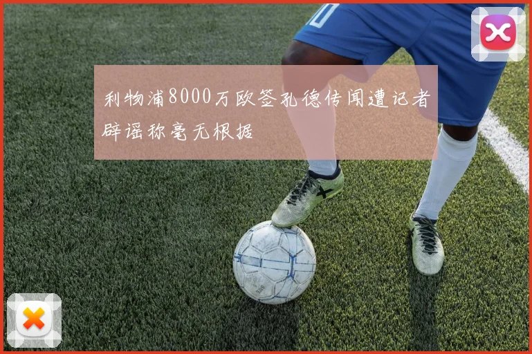 利物浦8000万欧签孔德传闻遭记者辟谣称毫无根据