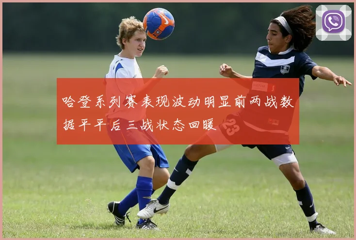 哈登系列赛表现波动明显前两战数据平平后三战状态回暖