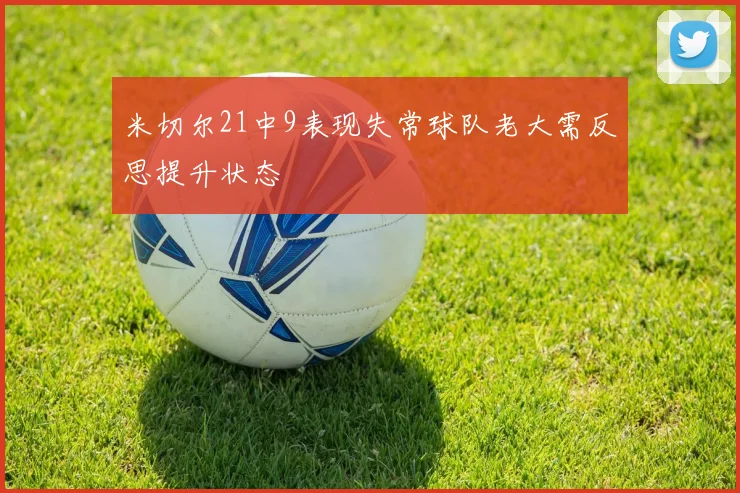米切尔21中9表现失常球队老大需反思提升状态
