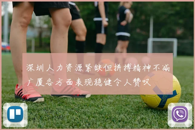 深圳人力资源紧缺但拼搏精神不减广厦各方面表现稳健令人赞叹