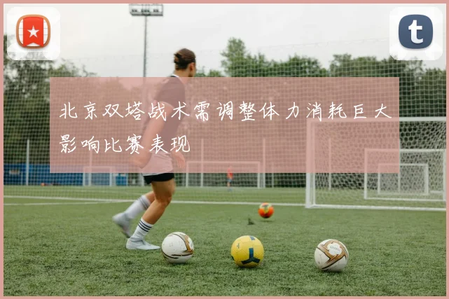北京双塔战术需调整体力消耗巨大影响比赛表现